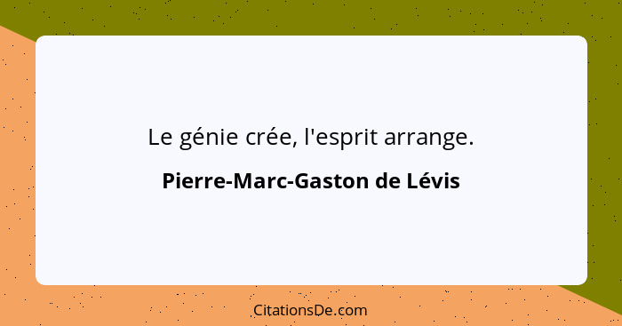 Le génie crée, l'esprit arrange.... - Pierre-Marc-Gaston de Lévis