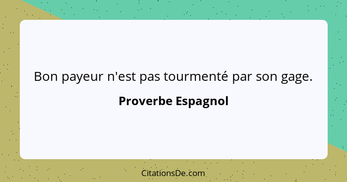 Bon payeur n'est pas tourmenté par son gage.... - Proverbe Espagnol