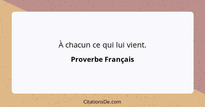 À chacun ce qui lui vient.... - Proverbe Français