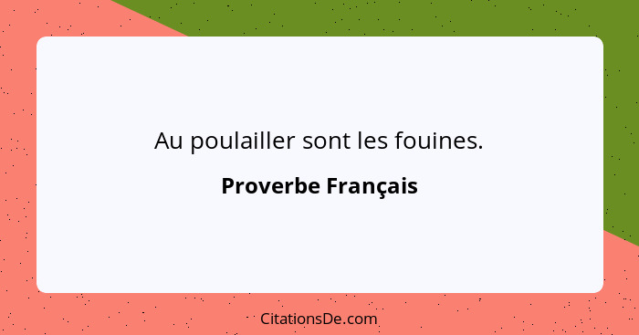 Au poulailler sont les fouines.... - Proverbe Français