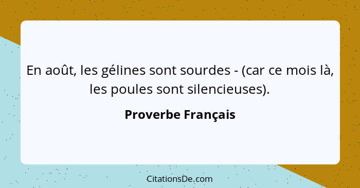 En août, les gélines sont sourdes - (car ce mois là, les poules sont silencieuses).... - Proverbe Français