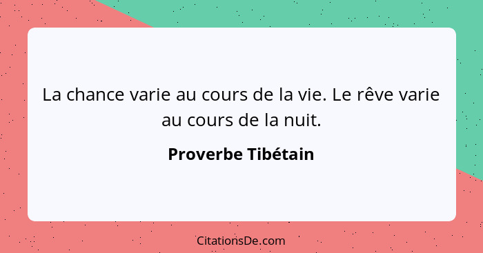 La chance varie au cours de la vie. Le rêve varie au cours de la nuit.... - Proverbe Tibétain