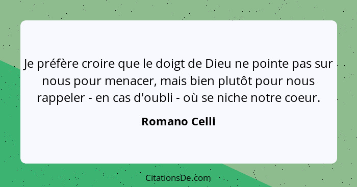 Je préfère croire que le doigt de Dieu ne pointe pas sur nous pour menacer, mais bien plutôt pour nous rappeler - en cas d'oubli - où s... - Romano Celli