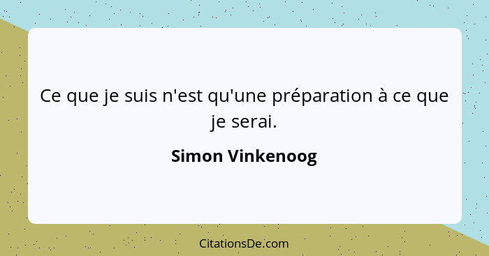 Ce que je suis n'est qu'une préparation à ce que je serai.... - Simon Vinkenoog