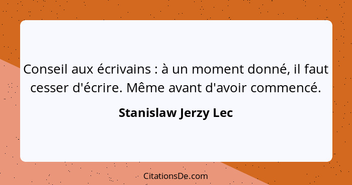 Conseil aux écrivains : à un moment donné, il faut cesser d'écrire. Même avant d'avoir commencé.... - Stanislaw Jerzy Lec