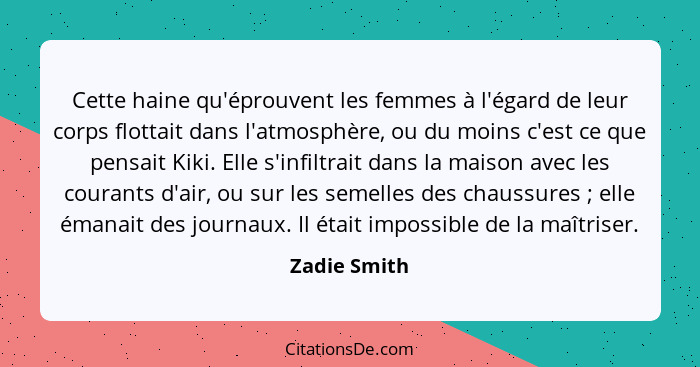 Cette haine qu'éprouvent les femmes à l'égard de leur corps flottait dans l'atmosphère, ou du moins c'est ce que pensait Kiki. Elle s'in... - Zadie Smith