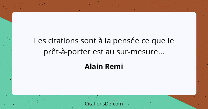 Les citations sont à la pensée ce que le prêt-à-porter est au sur-mesure...... - Alain Remi