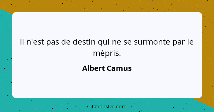 Il n'est pas de destin qui ne se surmonte par le mépris.... - Albert Camus