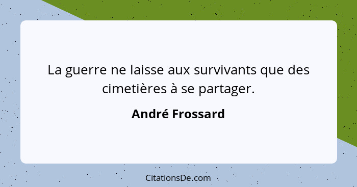 La guerre ne laisse aux survivants que des cimetières à se partager.... - André Frossard