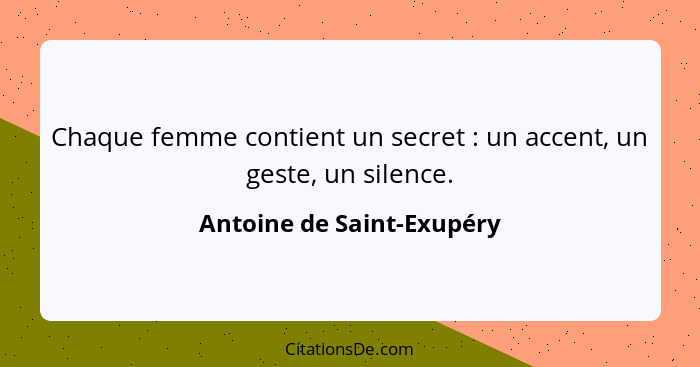 Chaque femme contient un secret : un accent, un geste, un silence.... - Antoine de Saint-Exupéry