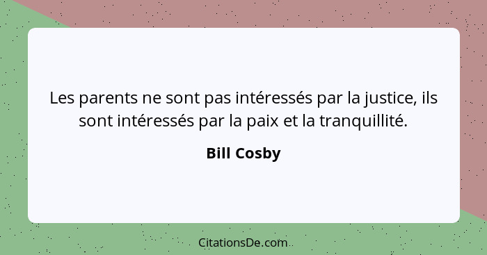 Les parents ne sont pas intéressés par la justice, ils sont intéressés par la paix et la tranquillité.... - Bill Cosby