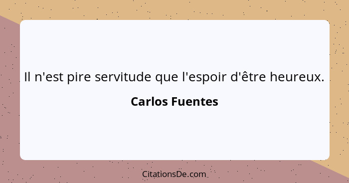 Il n'est pire servitude que l'espoir d'être heureux.... - Carlos Fuentes