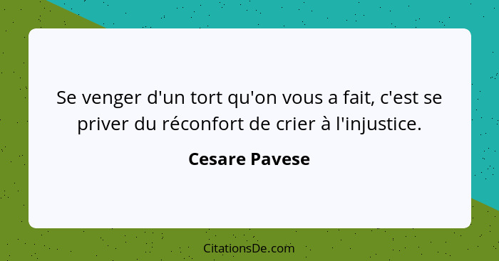 Se venger d'un tort qu'on vous a fait, c'est se priver du réconfort de crier à l'injustice.... - Cesare Pavese