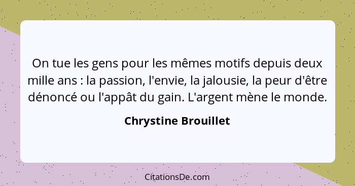 On tue les gens pour les mêmes motifs depuis deux mille ans : la passion, l'envie, la jalousie, la peur d'être dénoncé ou l... - Chrystine Brouillet