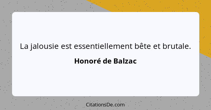 La jalousie est essentiellement bête et brutale.... - Honoré de Balzac