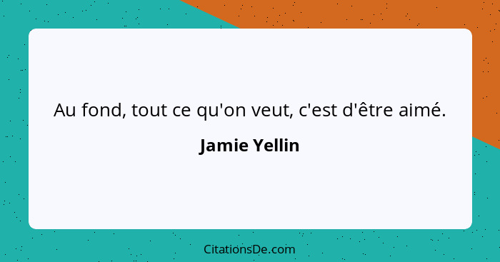 Au fond, tout ce qu'on veut, c'est d'être aimé.... - Jamie Yellin