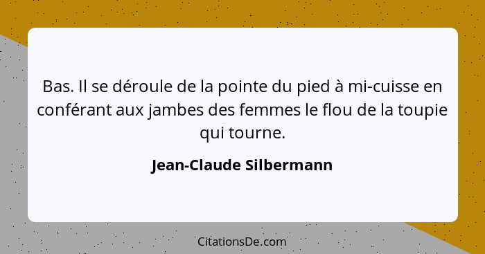 Bas. Il se déroule de la pointe du pied à mi-cuisse en conférant aux jambes des femmes le flou de la toupie qui tourne.... - Jean-Claude Silbermann