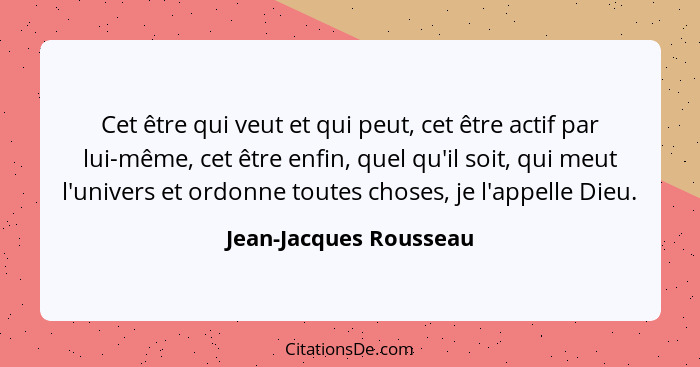 Cet être qui veut et qui peut, cet être actif par lui-même, cet être enfin, quel qu'il soit, qui meut l'univers et ordonne tou... - Jean-Jacques Rousseau