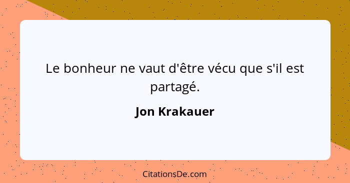 Le bonheur ne vaut d'être vécu que s'il est partagé.... - Jon Krakauer