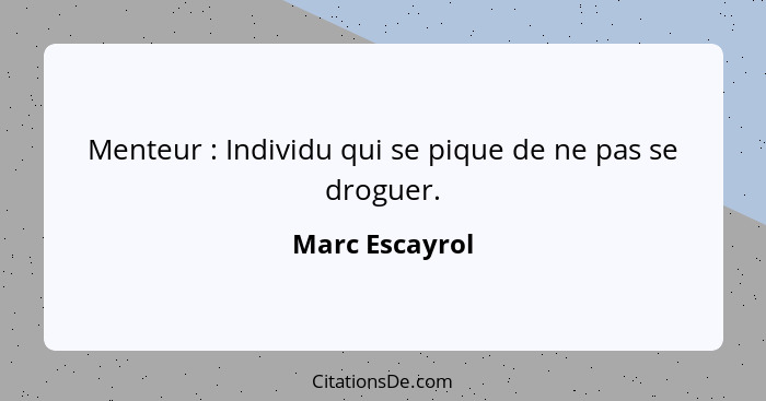 Menteur : Individu qui se pique de ne pas se droguer.... - Marc Escayrol