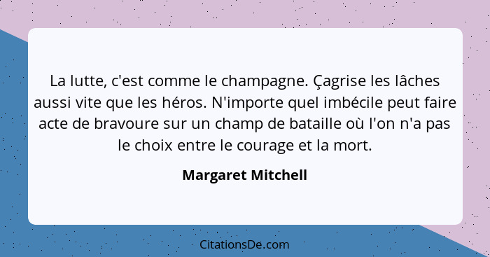 La lutte, c'est comme le champagne. Çagrise les lâches aussi vite que les héros. N'importe quel imbécile peut faire acte de bravou... - Margaret Mitchell