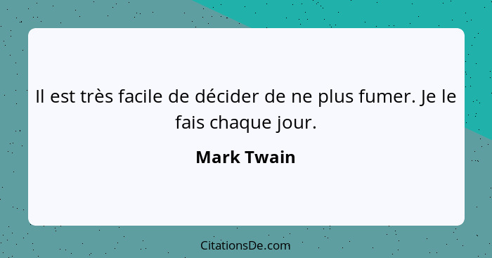 Il est très facile de décider de ne plus fumer. Je le fais chaque jour.... - Mark Twain