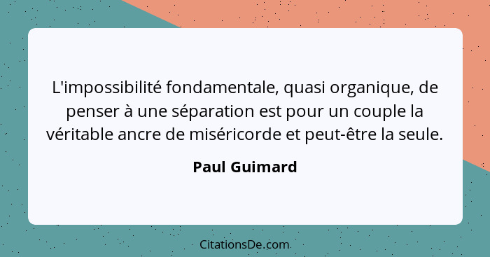 L'impossibilité fondamentale, quasi organique, de penser à une séparation est pour un couple la véritable ancre de miséricorde et peut-... - Paul Guimard