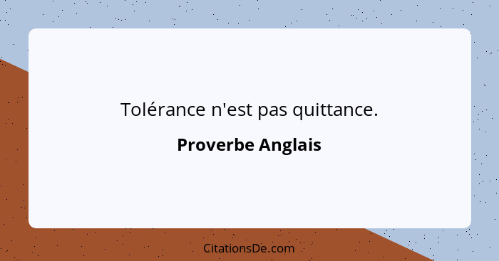 Tolérance n'est pas quittance.... - Proverbe Anglais