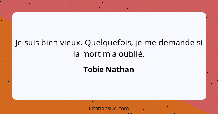 Je suis bien vieux. Quelquefois, je me demande si la mort m'a oublié.... - Tobie Nathan