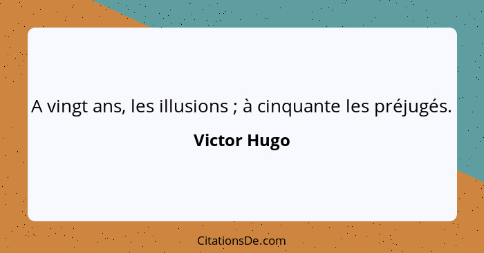 A vingt ans, les illusions ; à cinquante les préjugés.... - Victor Hugo