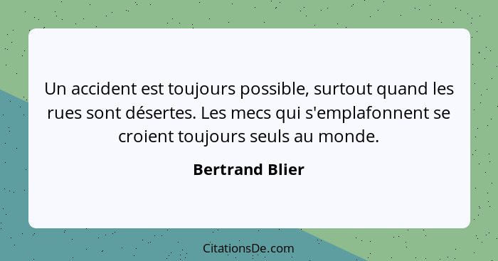 Un accident est toujours possible, surtout quand les rues sont désertes. Les mecs qui s'emplafonnent se croient toujours seuls au mon... - Bertrand Blier