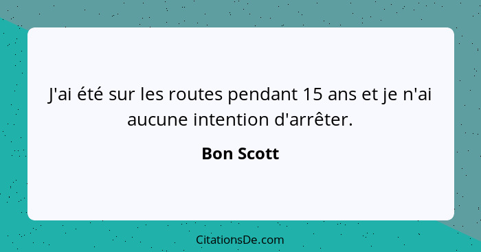 J'ai été sur les routes pendant 15 ans et je n'ai aucune intention d'arrêter.... - Bon Scott