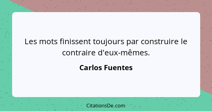 Les mots finissent toujours par construire le contraire d'eux-mêmes.... - Carlos Fuentes