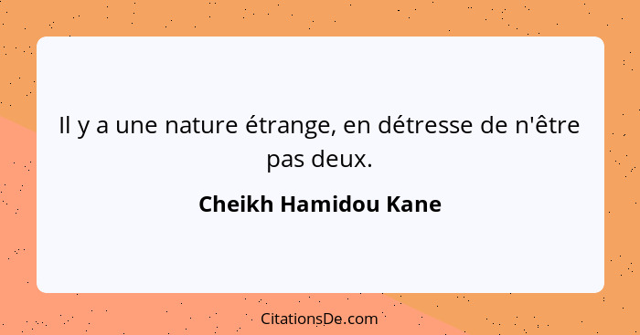 Il y a une nature étrange, en détresse de n'être pas deux.... - Cheikh Hamidou Kane