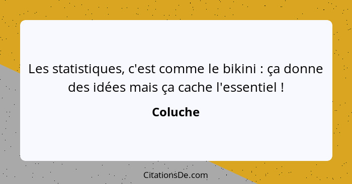 Les statistiques, c'est comme le bikini : ça donne des idées mais ça cache l'essentiel !... - Coluche