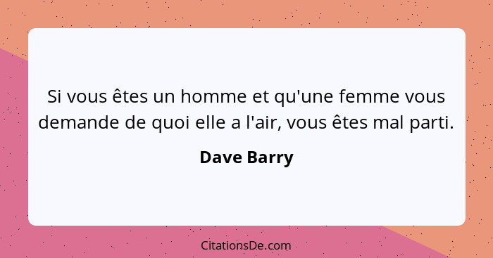 Si vous êtes un homme et qu'une femme vous demande de quoi elle a l'air, vous êtes mal parti.... - Dave Barry