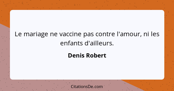 Le mariage ne vaccine pas contre l'amour, ni les enfants d'ailleurs.... - Denis Robert