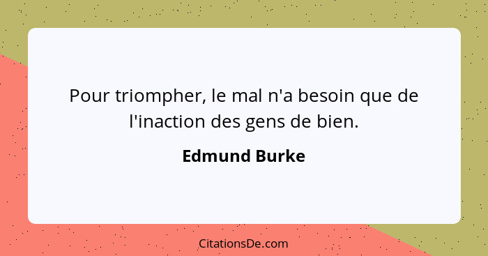 Pour triompher, le mal n'a besoin que de l'inaction des gens de bien.... - Edmund Burke