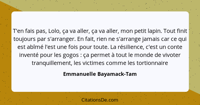 T'en fais pas, Lolo, ça va aller, ça va aller, mon petit lapin. Tout finit toujours par s'arranger. En fait, rien ne s'arran... - Emmanuelle Bayamack-Tam