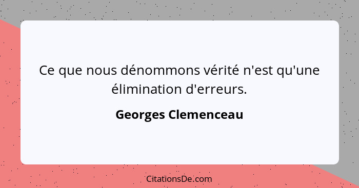 Ce que nous dénommons vérité n'est qu'une élimination d'erreurs.... - Georges Clemenceau