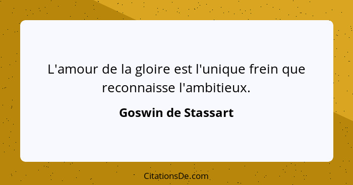 L'amour de la gloire est l'unique frein que reconnaisse l'ambitieux.... - Goswin de Stassart