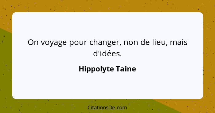 On voyage pour changer, non de lieu, mais d'idées.... - Hippolyte Taine