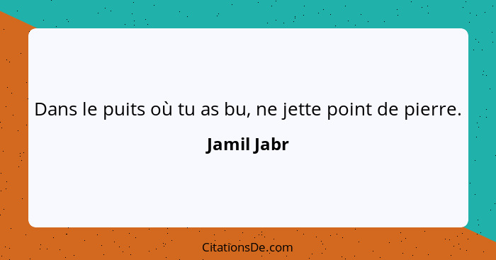 Dans le puits où tu as bu, ne jette point de pierre.... - Jamil Jabr