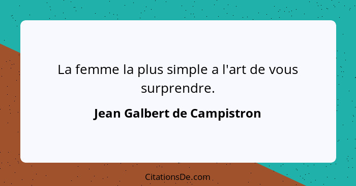 La femme la plus simple a l'art de vous surprendre.... - Jean Galbert de Campistron