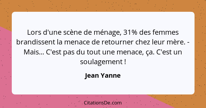 Lors d'une scène de ménage, 31% des femmes brandissent la menace de retourner chez leur mère. - Mais... C'est pas du tout une menace, ça.... - Jean Yanne