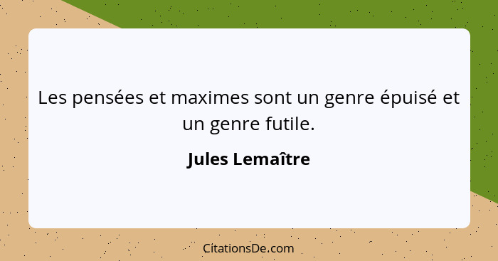 Les pensées et maximes sont un genre épuisé et un genre futile.... - Jules Lemaître