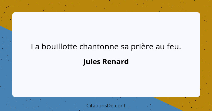 La bouillotte chantonne sa prière au feu.... - Jules Renard