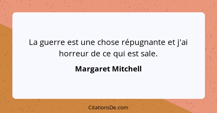 La guerre est une chose répugnante et j'ai horreur de ce qui est sale.... - Margaret Mitchell