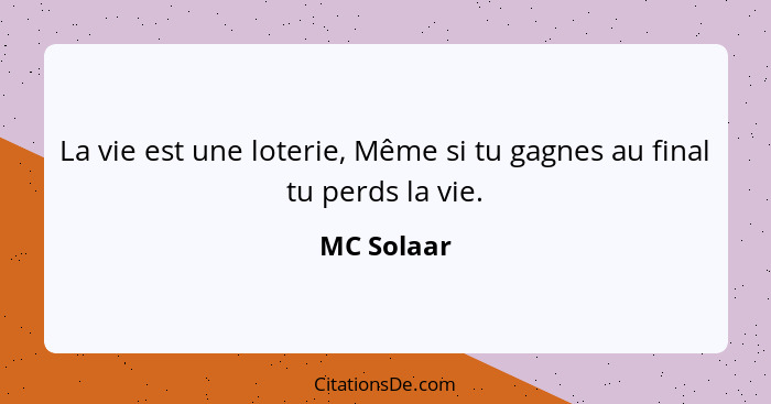 La vie est une loterie, Même si tu gagnes au final tu perds la vie.... - MC Solaar