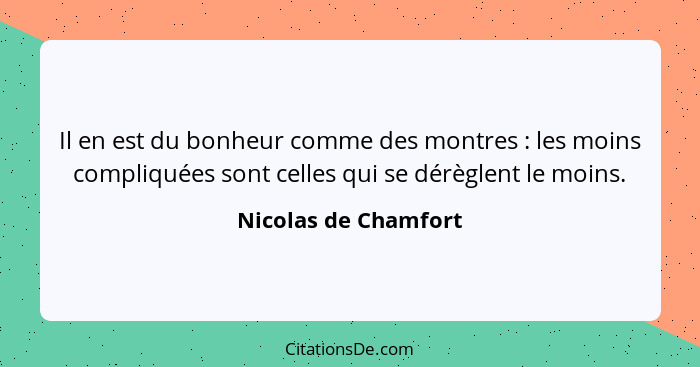 Il en est du bonheur comme des montres : les moins compliquées sont celles qui se dérèglent le moins.... - Nicolas de Chamfort